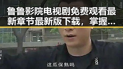 鲁鲁影院电视剧免费观看最新章节最新版下载,掌握最新动态