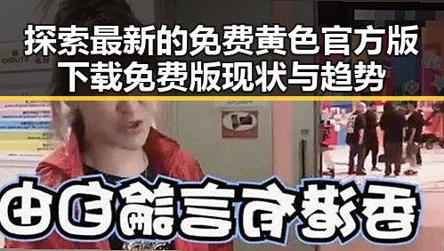 探索最新的免费黄色官方版下载免费版现状与趋势