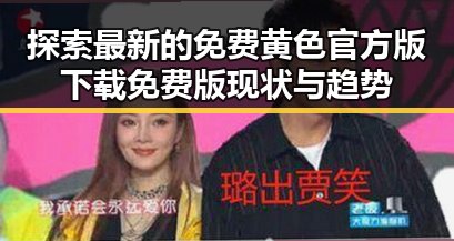 探索最新的免费黄色官方版下载免费版现状与趋势