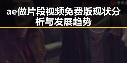 ae做片段视频免费版现状分析与发展趋势