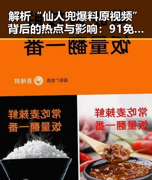 解析“仙人兜爆料原视频”背后的热点与影响:91免费下载引发的网络热潮