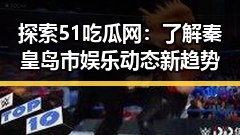 探索51吃瓜网：了解秦皇岛市娱乐动态新趋势