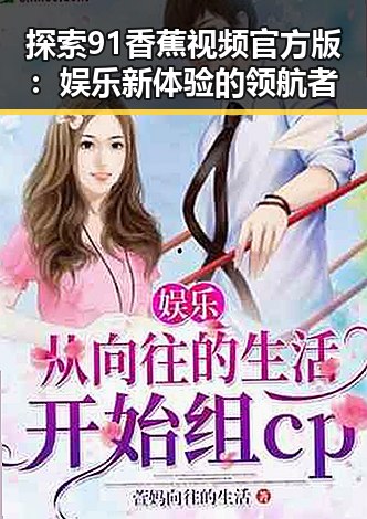 探索91香蕉视频官方版：娱乐新体验的领航者