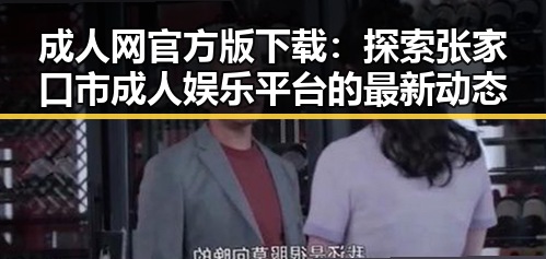 成人网官方版下载：探索张家口市成人娱乐平台的最新动态