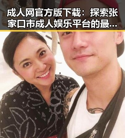 成人网官方版下载:探索张家口市成人娱乐平台的最新动态