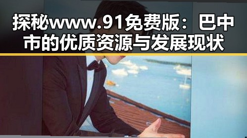 探秘www.91免费版：巴中市的优质资源与发展现状