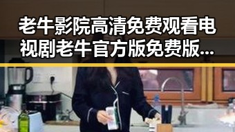 老牛影院高清免费观看电视剧老牛官方版免费版现已成为热门选择