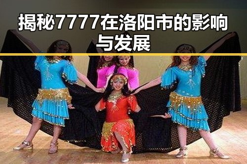 揭秘7777在洛阳市的影响与发展