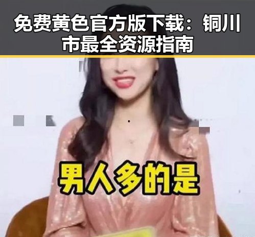 免费黄色官方版下载：铜川市最全资源指南