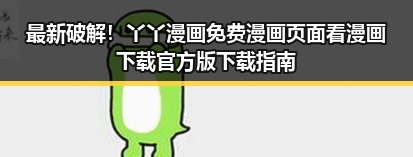 最新破解！丫丫漫画免费漫画页面看漫画下载官方版下载指南