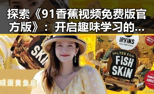 探索《91香蕉视频免费版官方版》：开启趣味学习的新体验