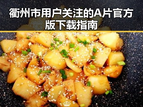 衢州市用户关注的A片官方版下载指南