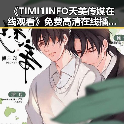 《TIMI1INFO天美传媒在线观看》免费高清在线播放全集：明星们的热爱和追捧